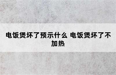 电饭煲坏了预示什么 电饭煲坏了不加热